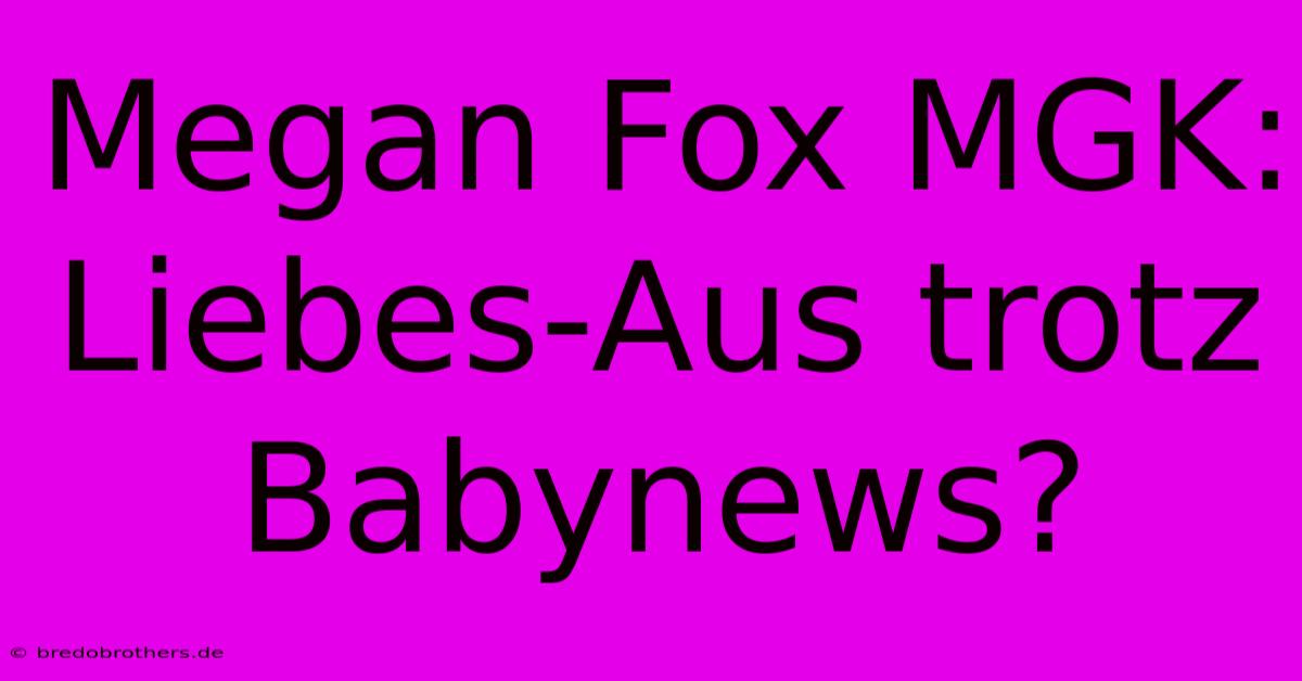 Megan Fox MGK: Liebes-Aus Trotz Babynews?