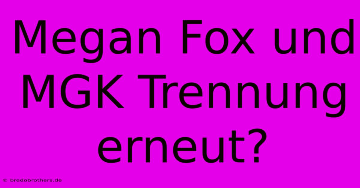 Megan Fox Und MGK Trennung Erneut?