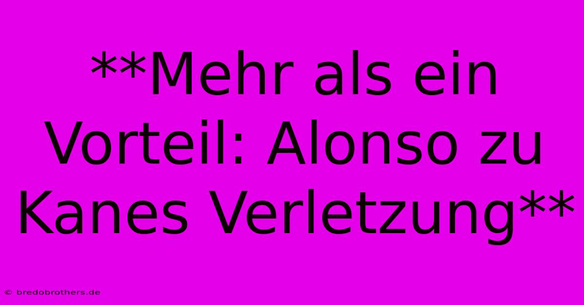 **Mehr Als Ein Vorteil: Alonso Zu Kanes Verletzung**