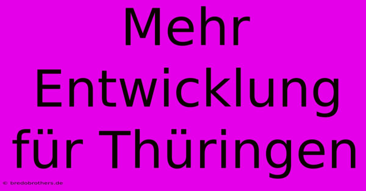 Mehr Entwicklung Für Thüringen