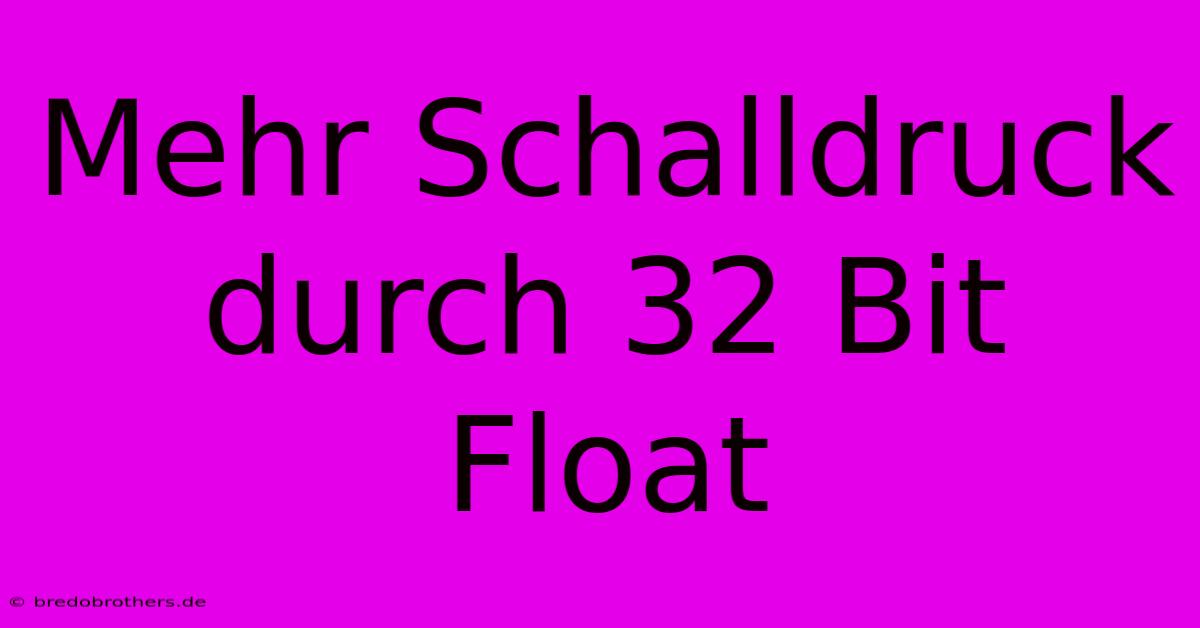 Mehr Schalldruck Durch 32 Bit Float