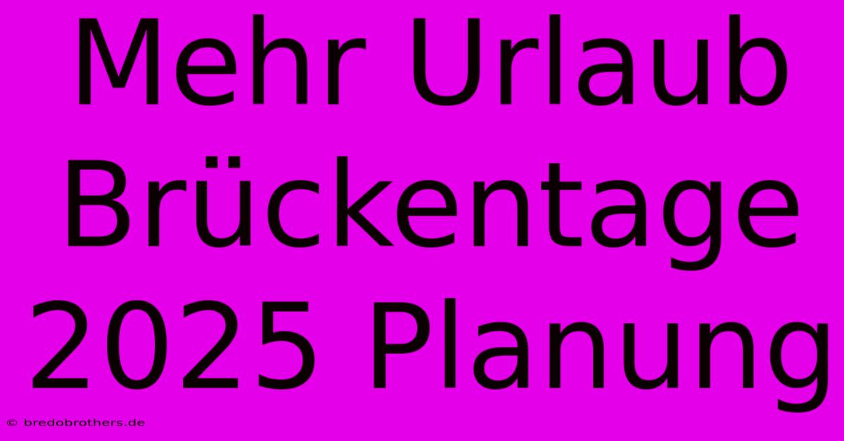 Mehr Urlaub Brückentage 2025 Planung