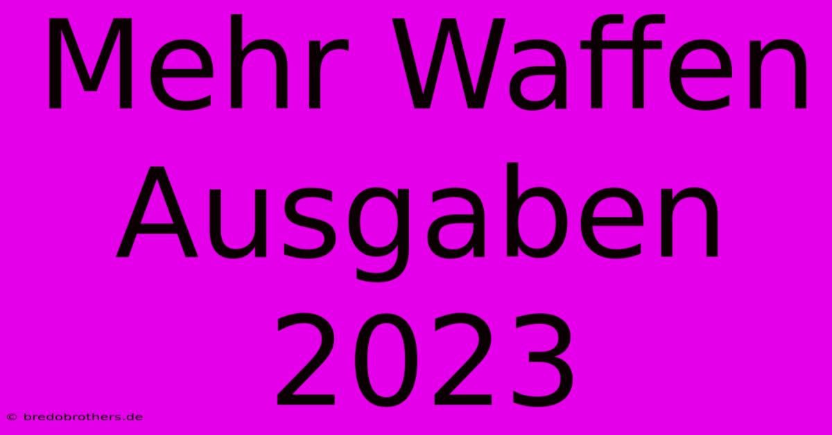 Mehr Waffen Ausgaben 2023