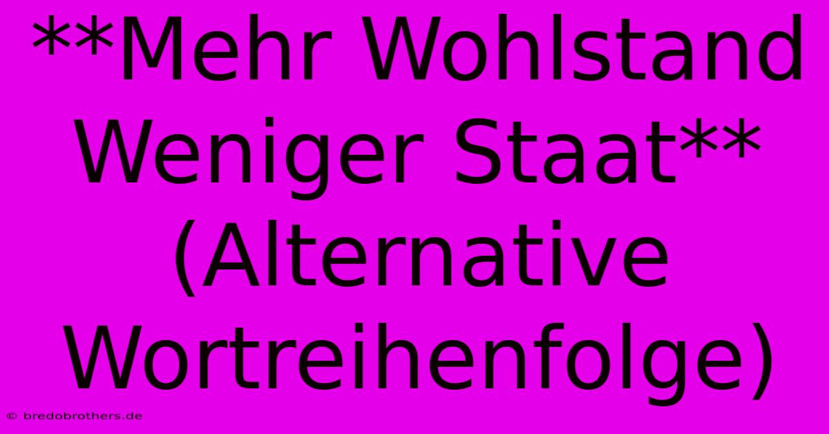 **Mehr Wohlstand Weniger Staat** (Alternative Wortreihenfolge)