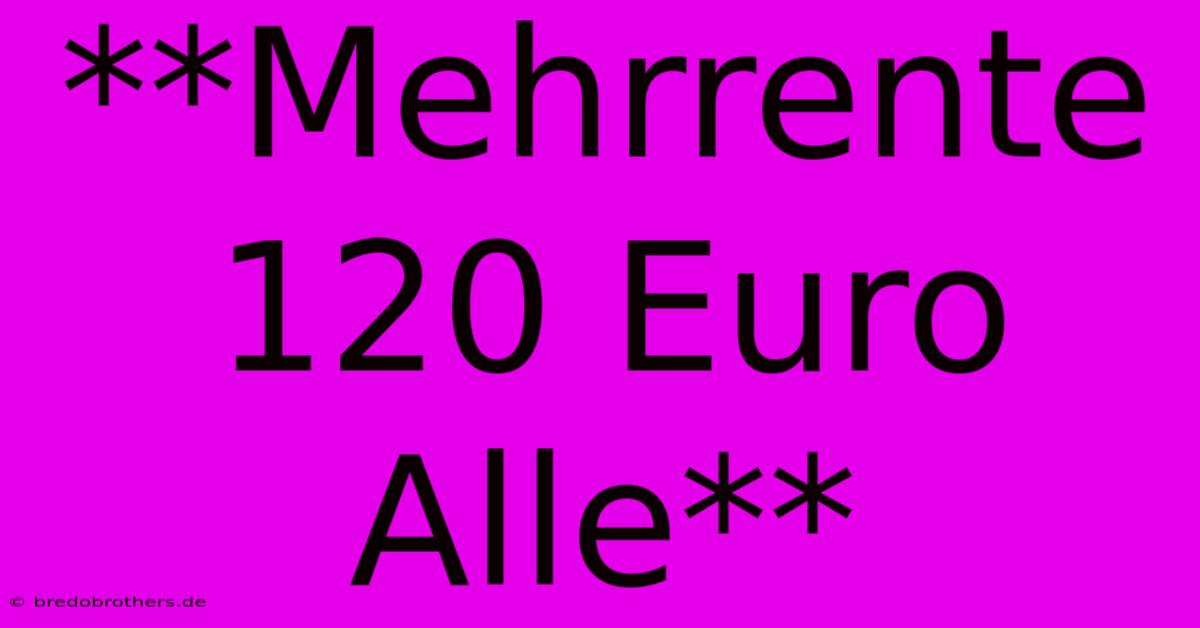 **Mehrrente 120 Euro Alle**