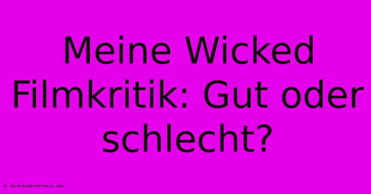 Meine Wicked Filmkritik: Gut Oder Schlecht?