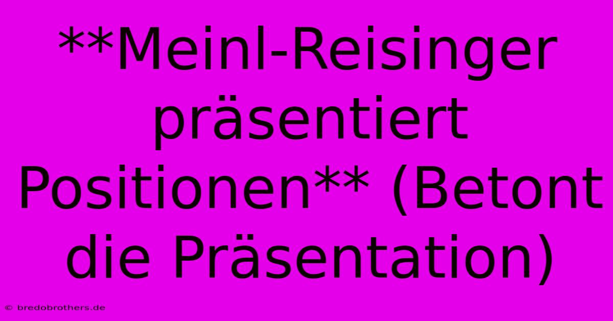 **Meinl-Reisinger Präsentiert Positionen** (Betont Die Präsentation)