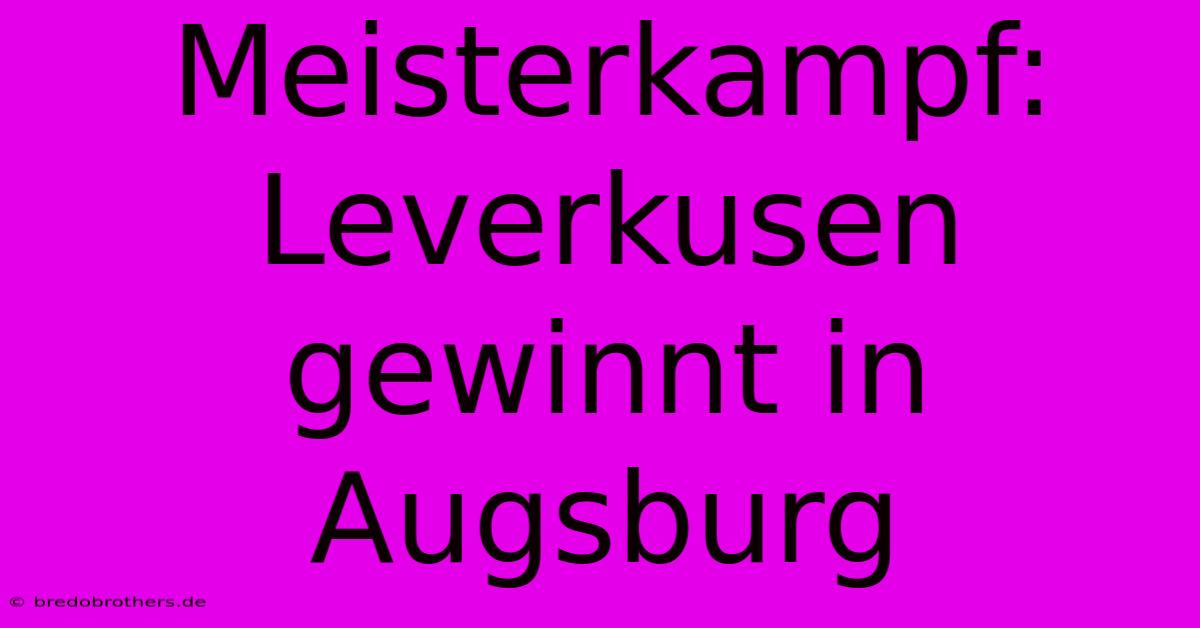 Meisterkampf: Leverkusen Gewinnt In Augsburg