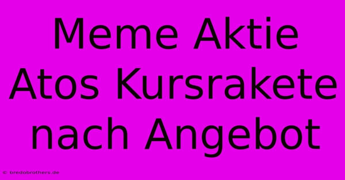 Meme Aktie Atos Kursrakete Nach Angebot