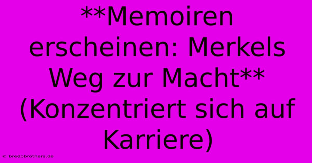 **Memoiren Erscheinen: Merkels Weg Zur Macht** (Konzentriert Sich Auf Karriere)