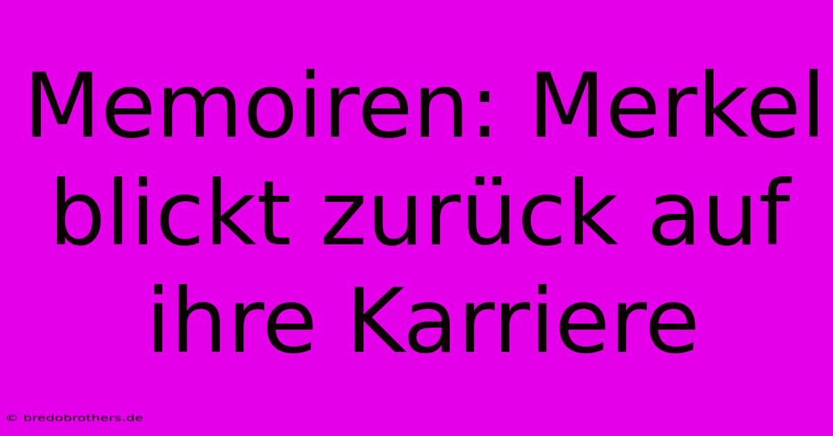 Memoiren: Merkel Blickt Zurück Auf Ihre Karriere