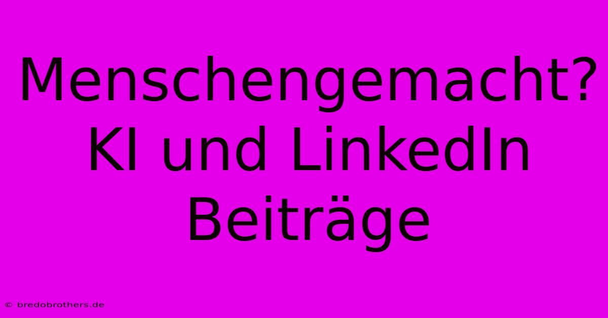 Menschengemacht? KI Und LinkedIn Beiträge