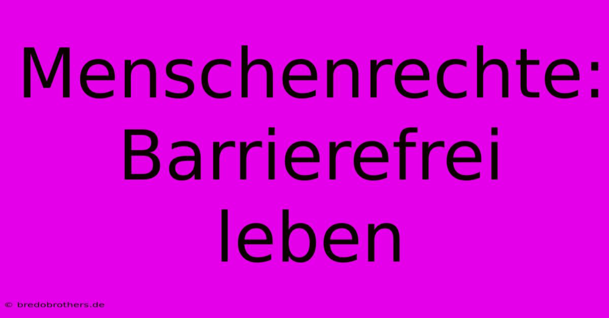 Menschenrechte: Barrierefrei Leben