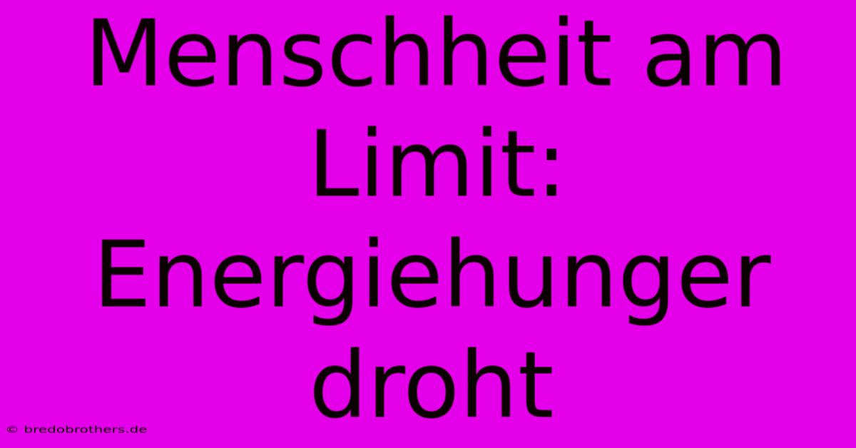 Menschheit Am Limit: Energiehunger Droht