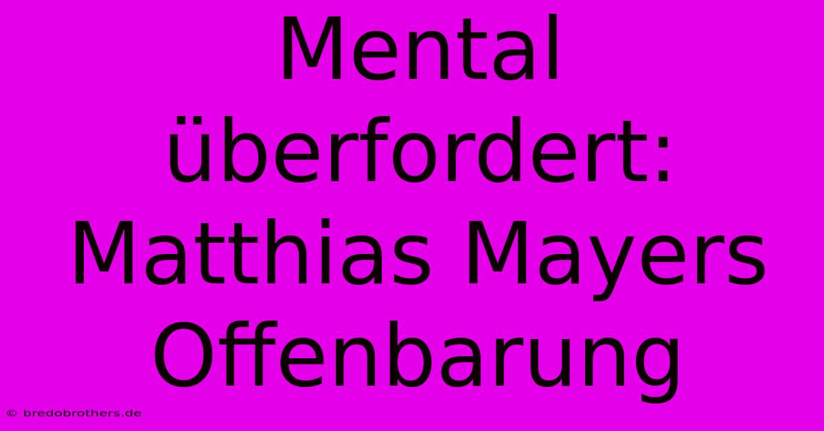 Mental Überfordert: Matthias Mayers Offenbarung