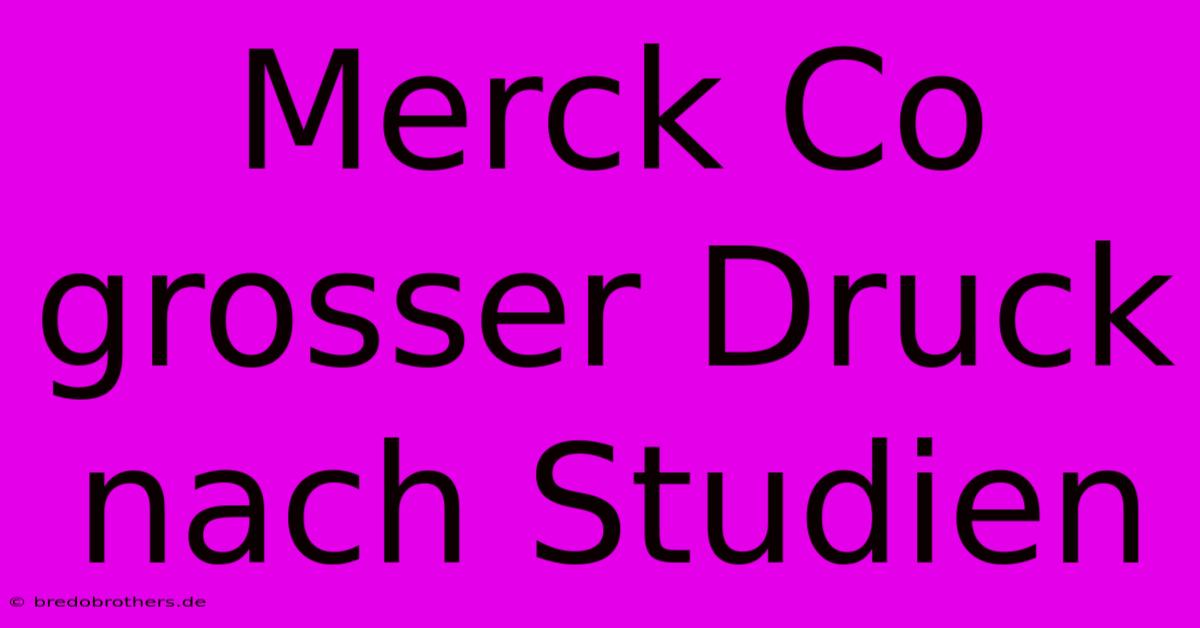 Merck Co Grosser Druck Nach Studien