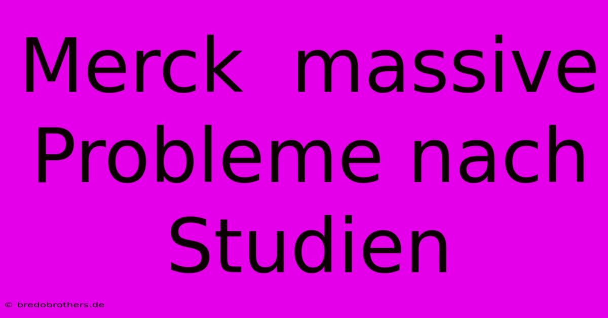 Merck  Massive Probleme Nach Studien