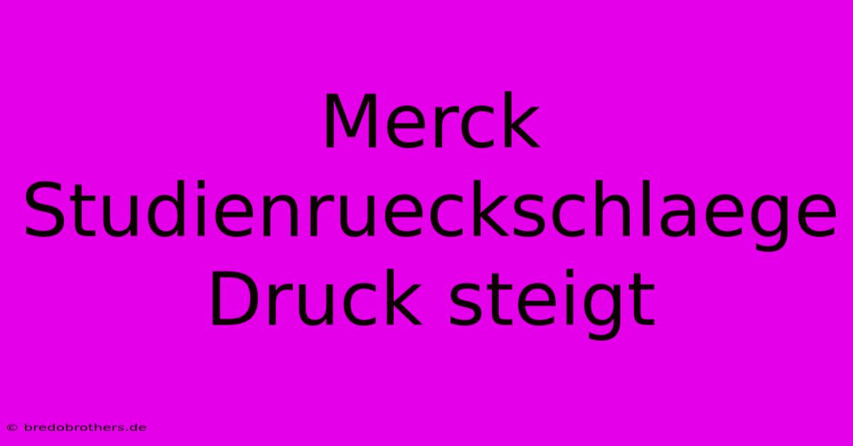 Merck Studienrueckschlaege Druck Steigt