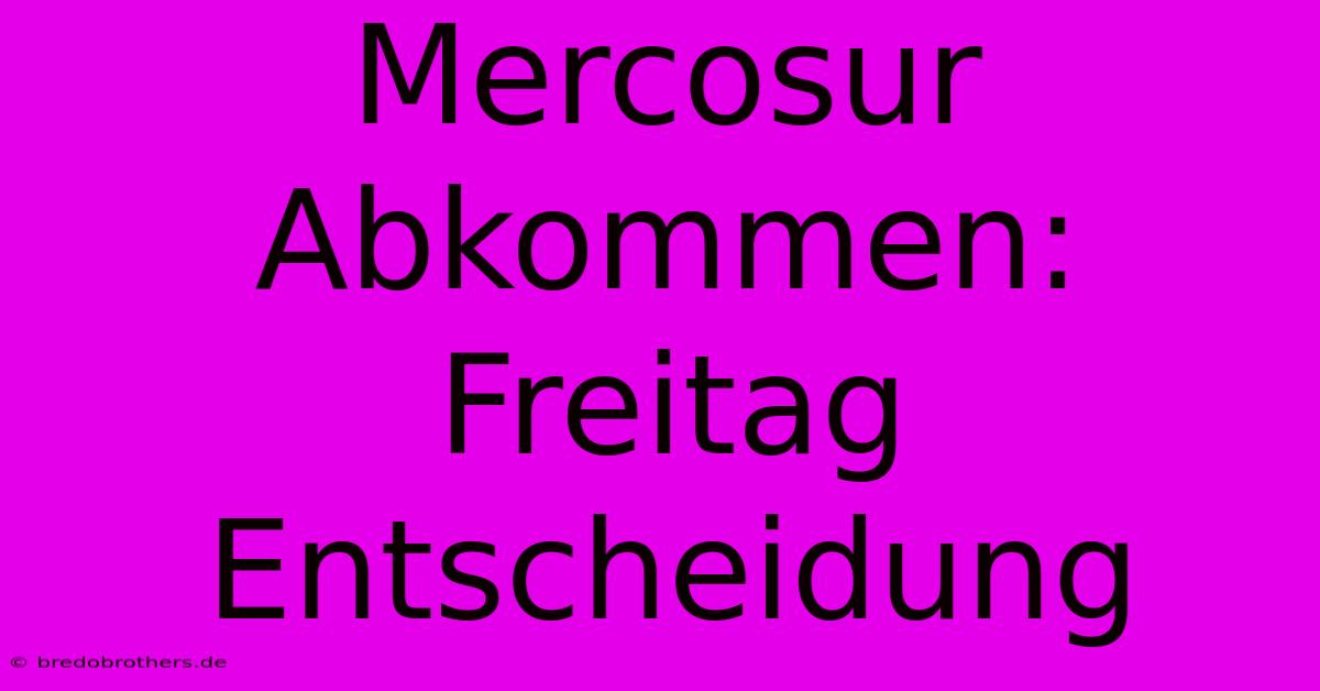 Mercosur Abkommen: Freitag Entscheidung