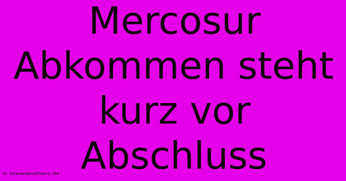 Mercosur Abkommen Steht Kurz Vor Abschluss