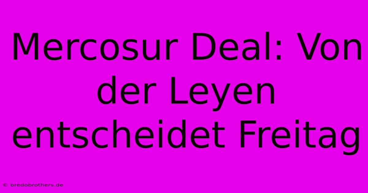 Mercosur Deal: Von Der Leyen Entscheidet Freitag