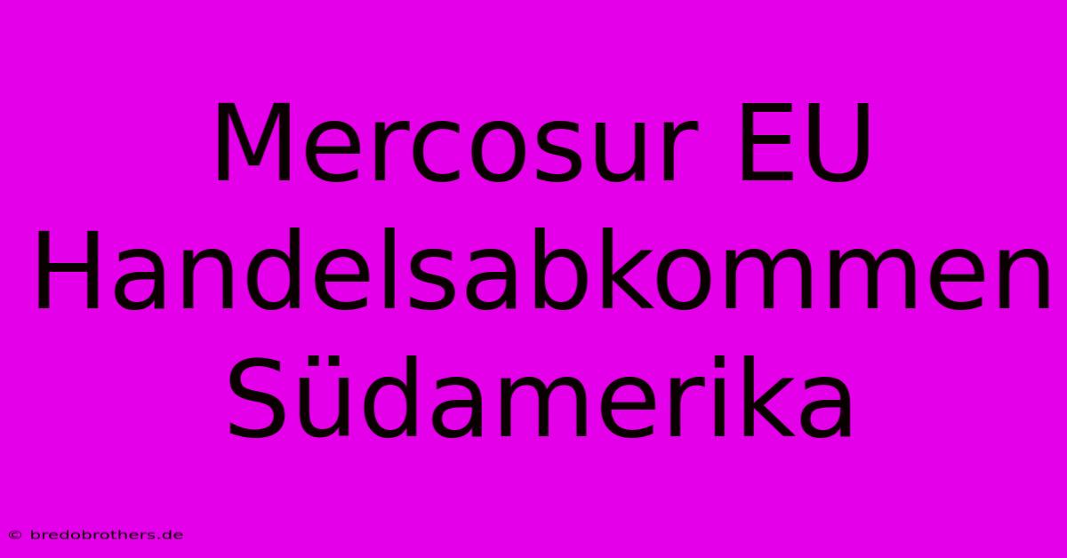 Mercosur EU Handelsabkommen  Südamerika