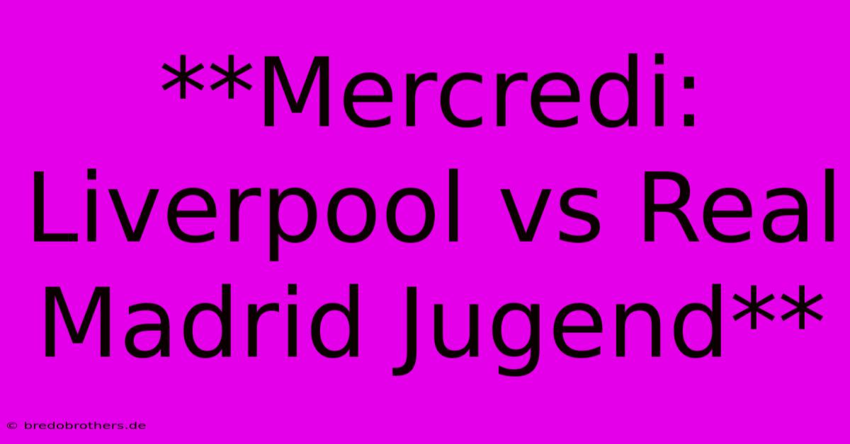 **Mercredi: Liverpool Vs Real Madrid Jugend**