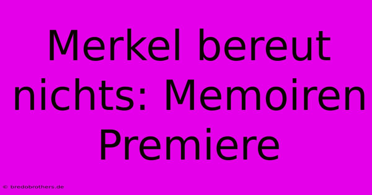 Merkel Bereut Nichts: Memoiren Premiere