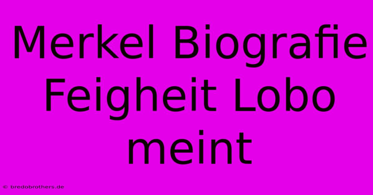 Merkel Biografie Feigheit Lobo Meint