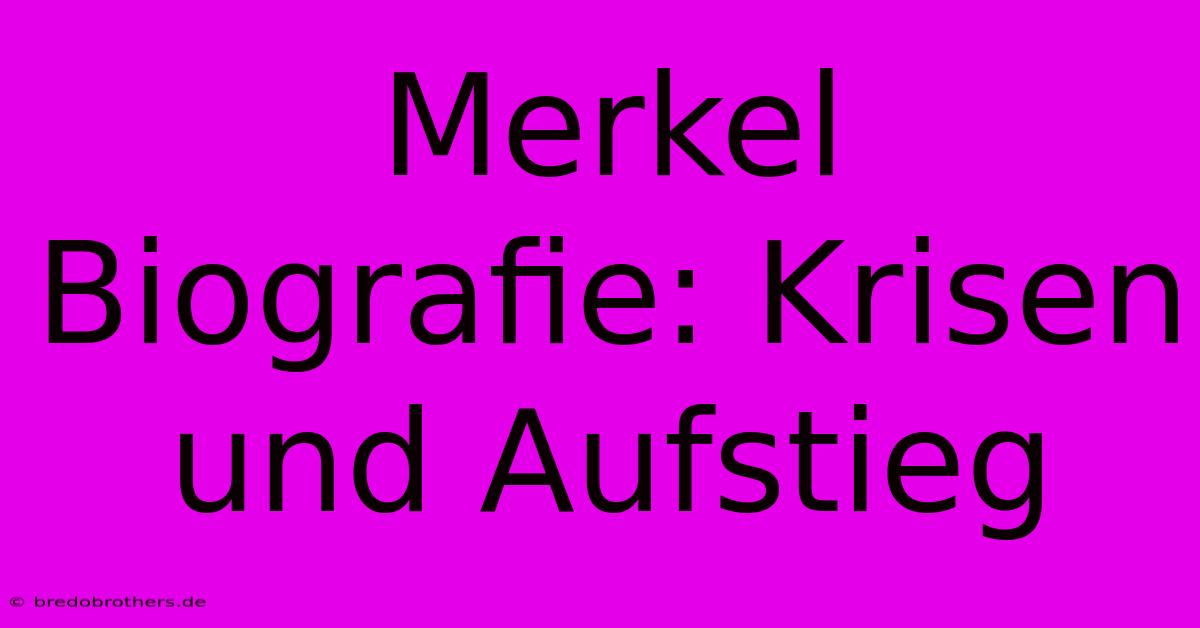 Merkel Biografie: Krisen Und Aufstieg