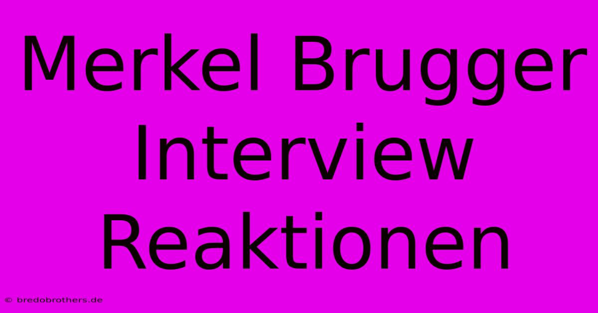 Merkel Brugger Interview Reaktionen