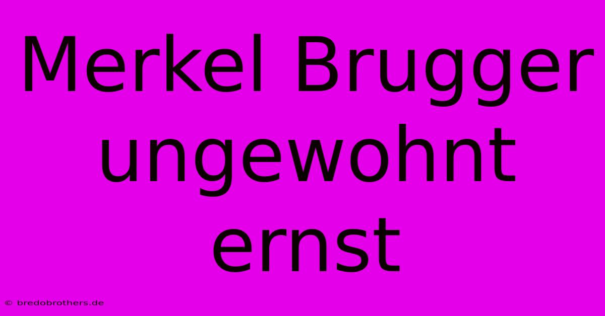 Merkel Brugger Ungewohnt Ernst