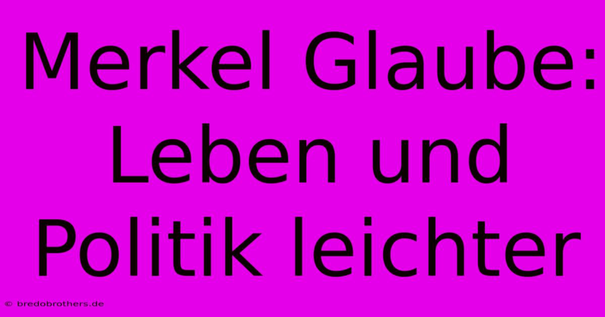 Merkel Glaube: Leben Und Politik Leichter