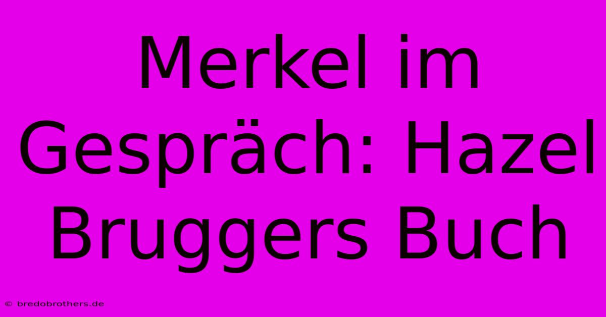 Merkel Im Gespräch: Hazel Bruggers Buch