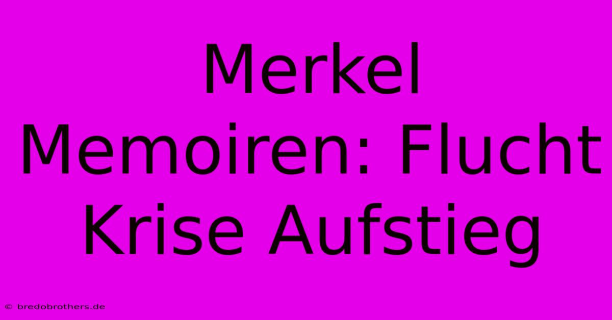 Merkel Memoiren: Flucht Krise Aufstieg