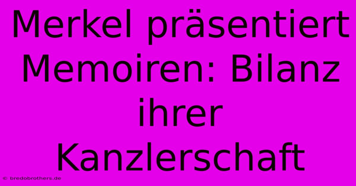 Merkel Präsentiert Memoiren: Bilanz Ihrer Kanzlerschaft