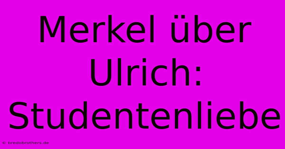 Merkel Über Ulrich: Studentenliebe