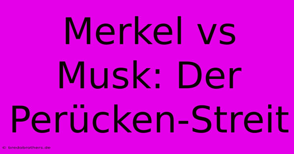 Merkel Vs Musk: Der Perücken-Streit