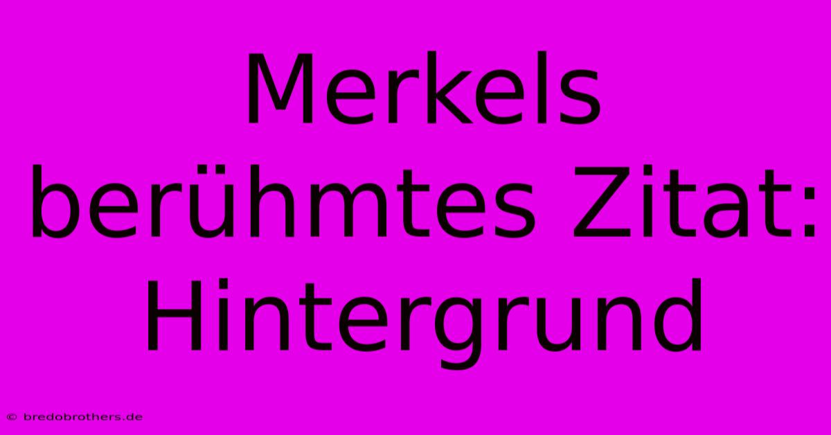 Merkels Berühmtes Zitat:  Hintergrund