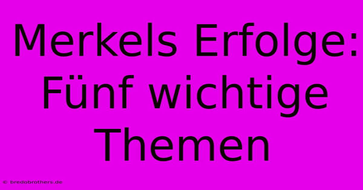 Merkels Erfolge: Fünf Wichtige Themen