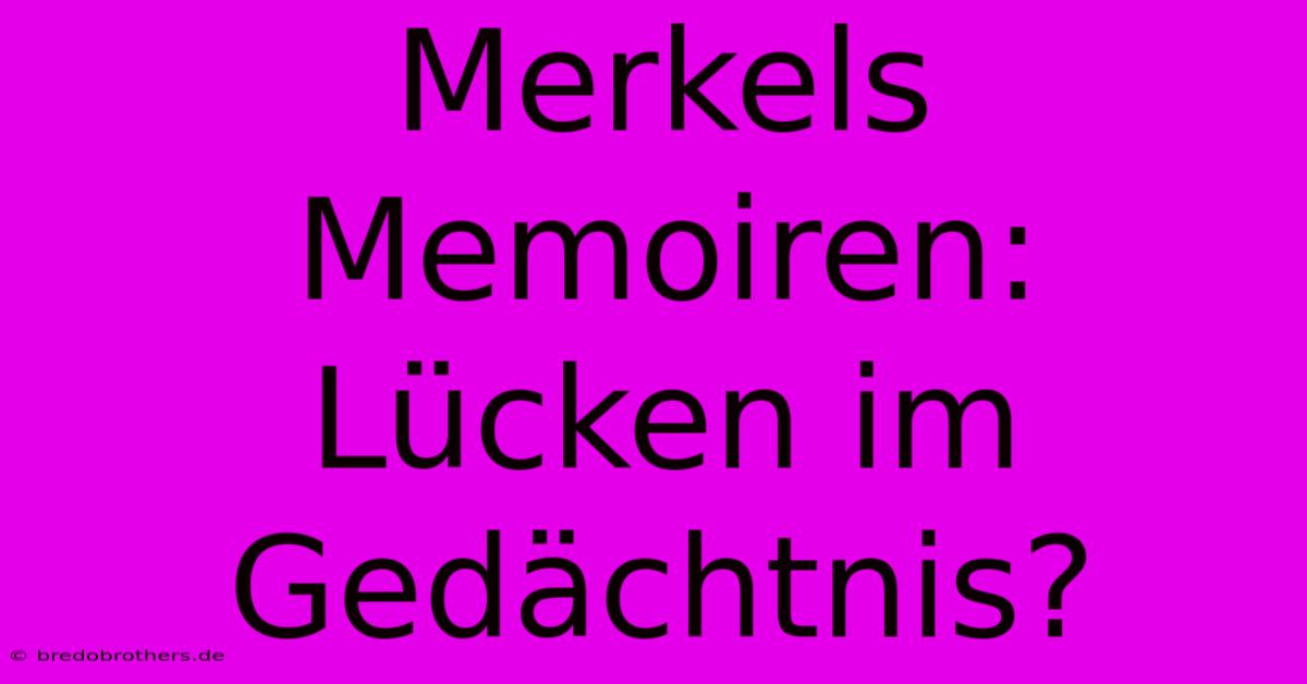 Merkels Memoiren:  Lücken Im Gedächtnis?