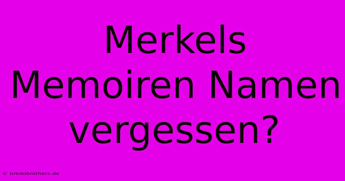 Merkels Memoiren Namen Vergessen?