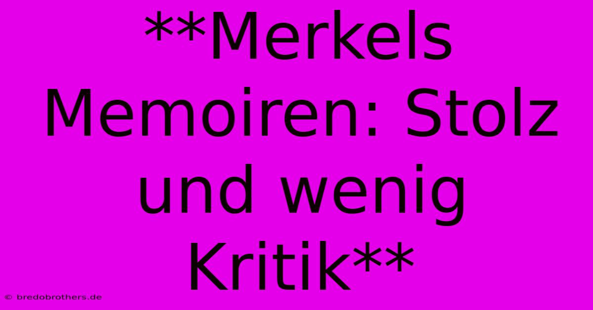 **Merkels Memoiren: Stolz Und Wenig Kritik**