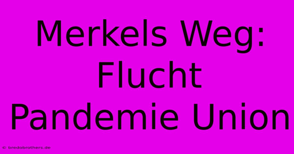 Merkels Weg: Flucht Pandemie Union