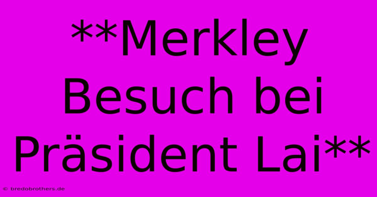 **Merkley Besuch Bei Präsident Lai**