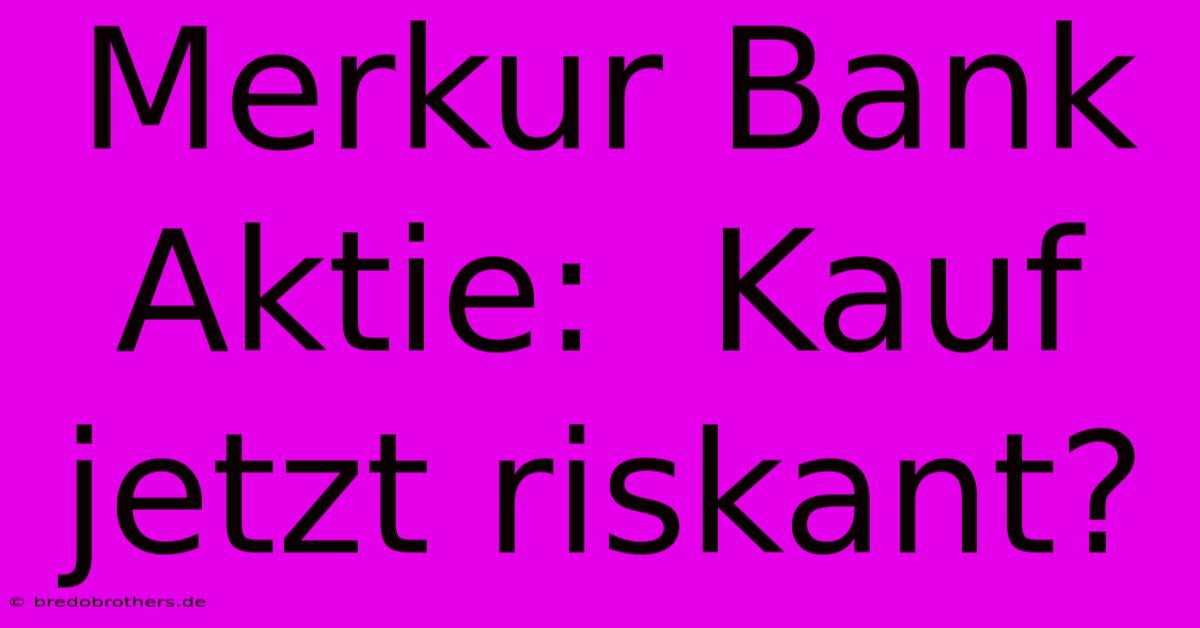 Merkur Bank Aktie:  Kauf Jetzt Riskant?