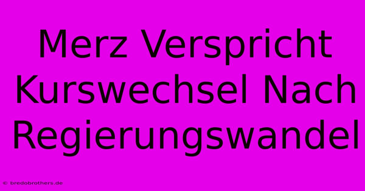 Merz Verspricht Kurswechsel Nach Regierungswandel