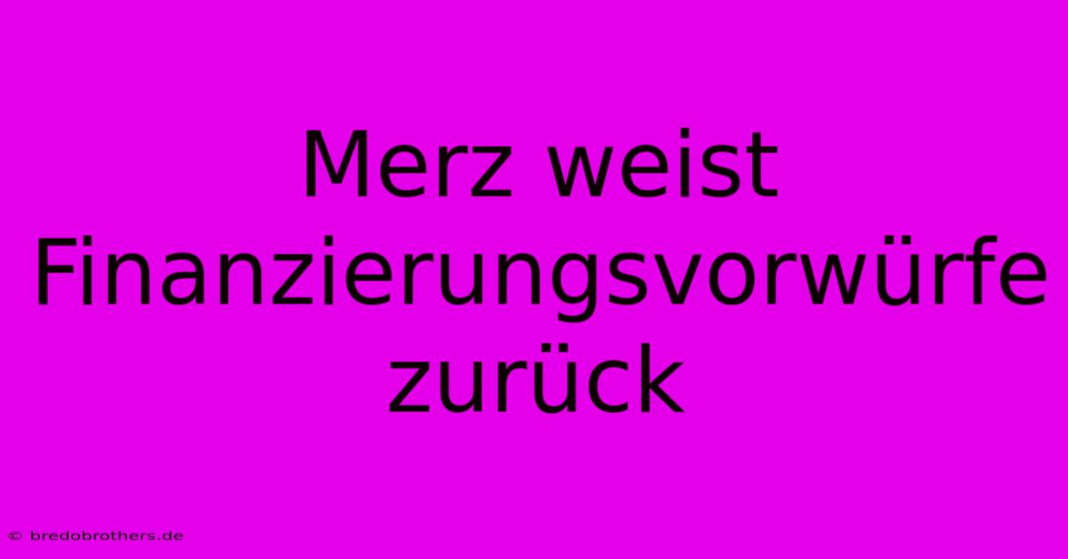 Merz Weist Finanzierungsvorwürfe Zurück