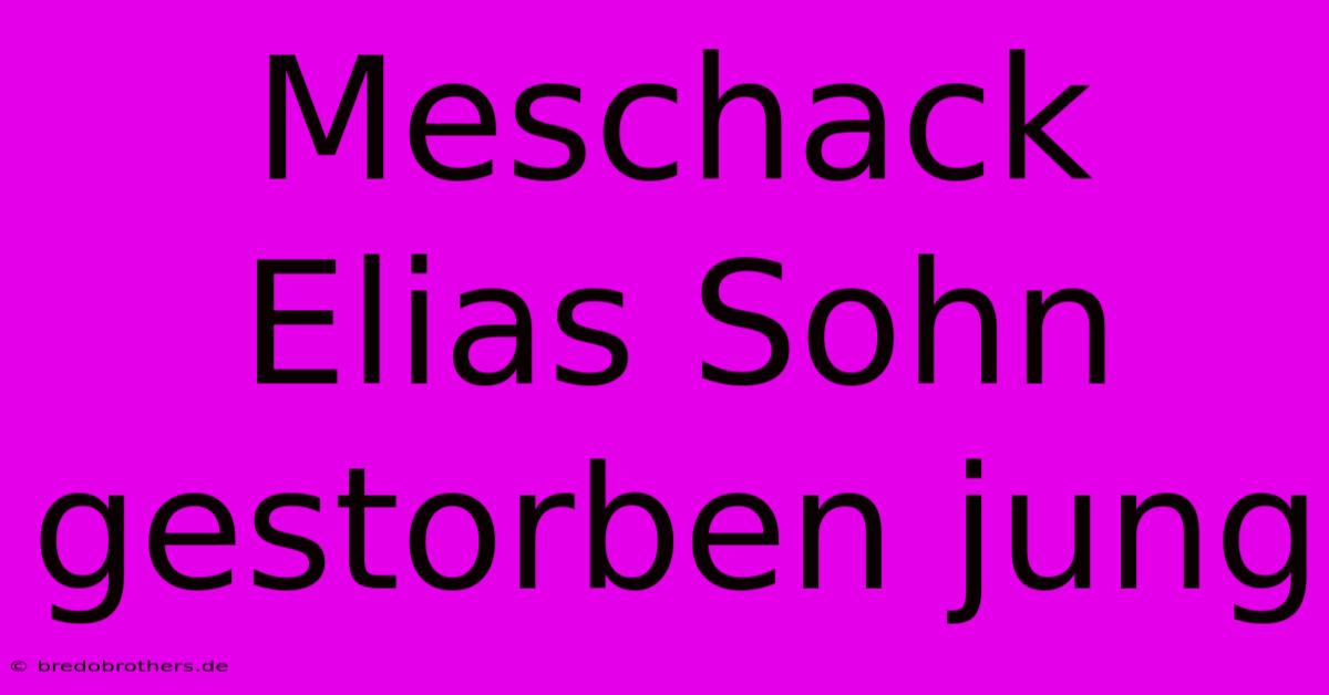 Meschack Elias Sohn Gestorben Jung