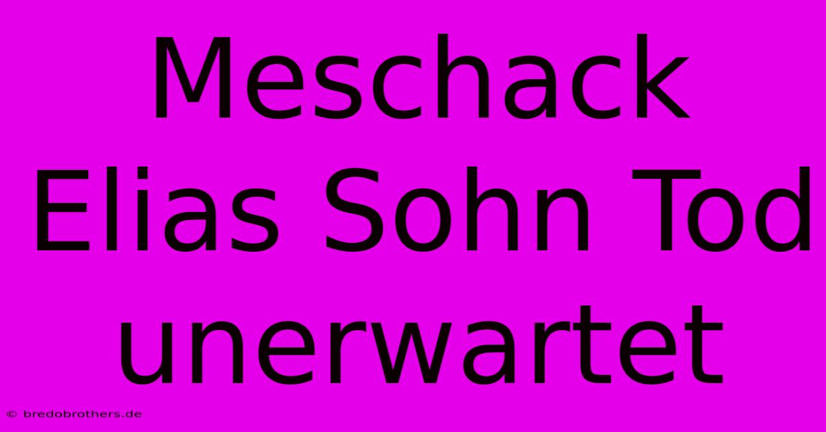 Meschack Elias Sohn Tod Unerwartet